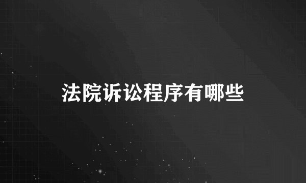 法院诉讼程序有哪些