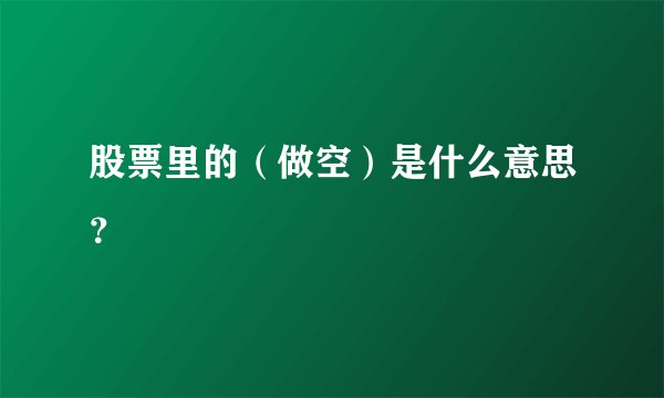 股票里的（做空）是什么意思？