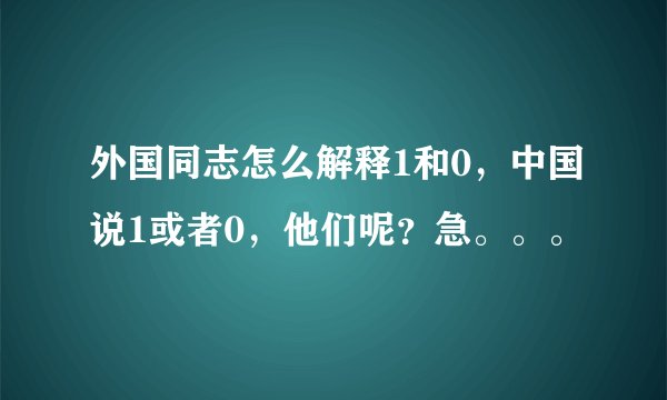 外国同志怎么解释1和0，中国说1或者0，他们呢？急。。。