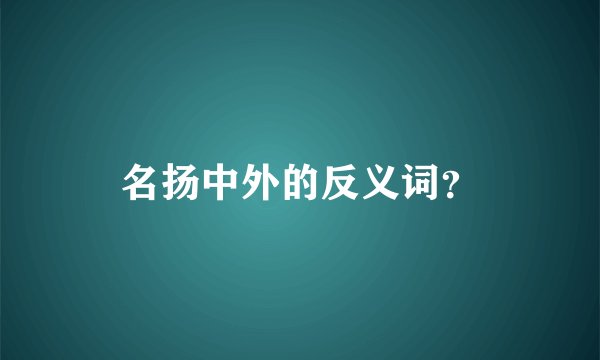 名扬中外的反义词？