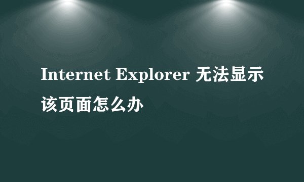 Internet Explorer 无法显示该页面怎么办