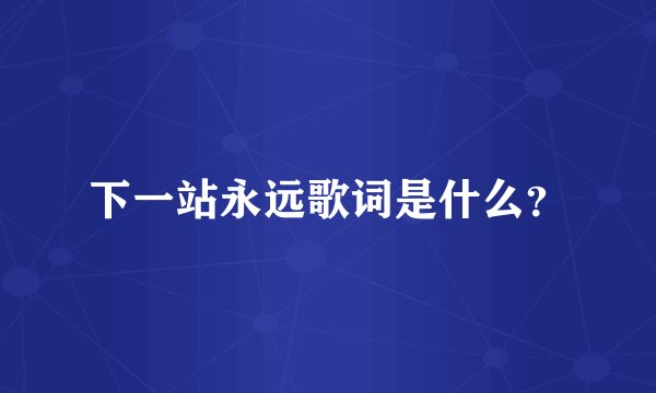 下一站永远歌词是什么？