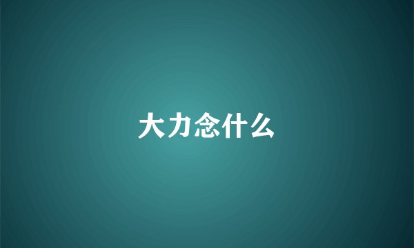 大力念什么