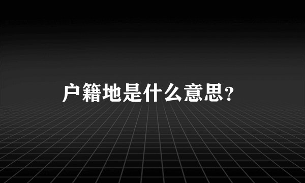 户籍地是什么意思？
