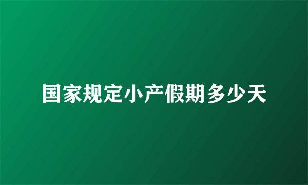 国家规定小产假期多少天