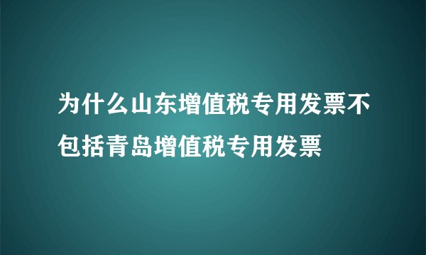 为什么山东增值税专用发票不包括青岛增值税专用发票