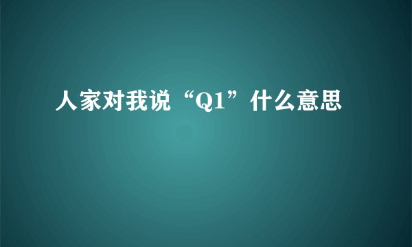 人家对我说“Q1”什么意思
