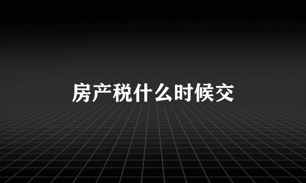 房产税什么时候交