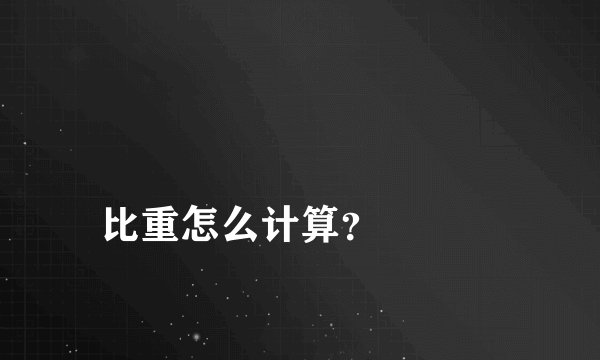 
比重怎么计算？


