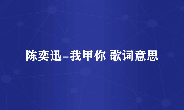 陈奕迅-我甲你 歌词意思