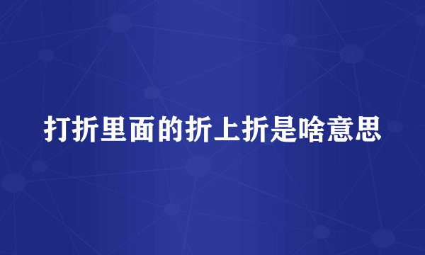 打折里面的折上折是啥意思