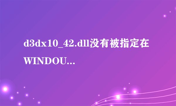 d3dx10_42.dll没有被指定在WINDOUS上运行