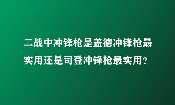 二战中冲锋枪是盖德冲锋枪最实用还是司登冲锋枪最实用？