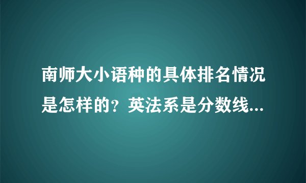 南师大小语种的具体排名情况是怎样的？英法系是分数线比较高的吗？
