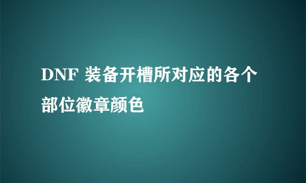 DNF 装备开槽所对应的各个部位徽章颜色