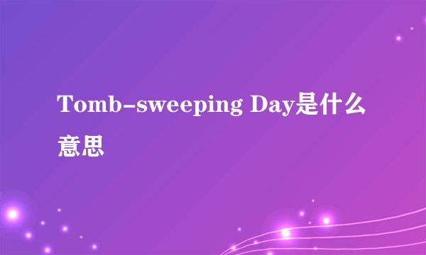 Tomb-sweeping Day是什么意思