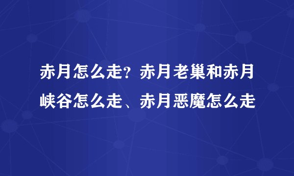 赤月怎么走？赤月老巢和赤月峡谷怎么走、赤月恶魔怎么走
