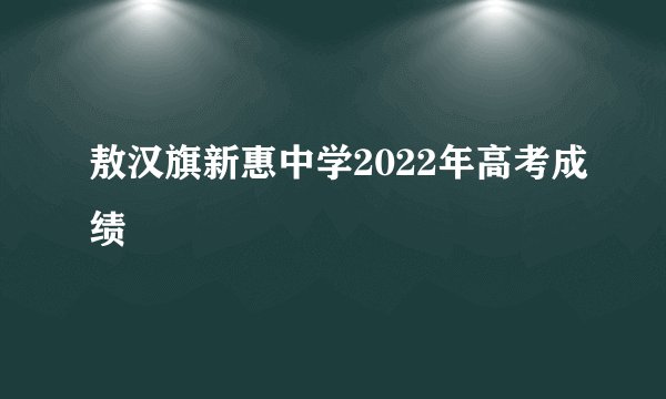 敖汉旗新惠中学2022年高考成绩