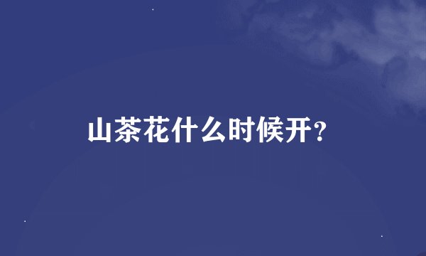 山茶花什么时候开？