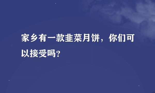 家乡有一款韭菜月饼，你们可以接受吗？