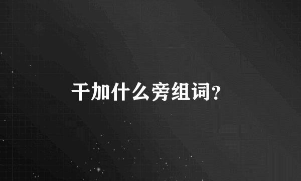 干加什么旁组词？