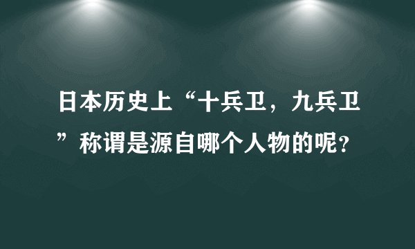 日本历史上“十兵卫，九兵卫”称谓是源自哪个人物的呢？