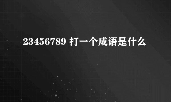 23456789 打一个成语是什么