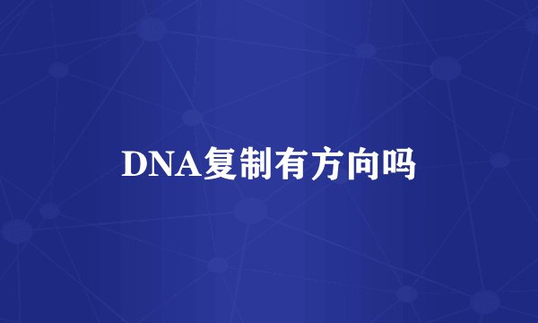 DNA复制有方向吗