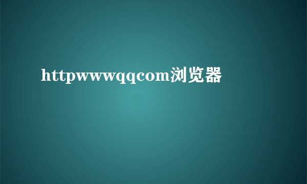 httpwwwqqcom浏览器