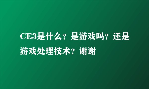 CE3是什么?是游戏吗?还是游戏处理技术?谢谢