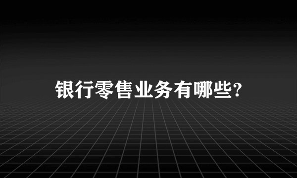 银行零售业务有哪些?