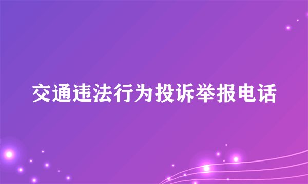 交通违法行为投诉举报电话