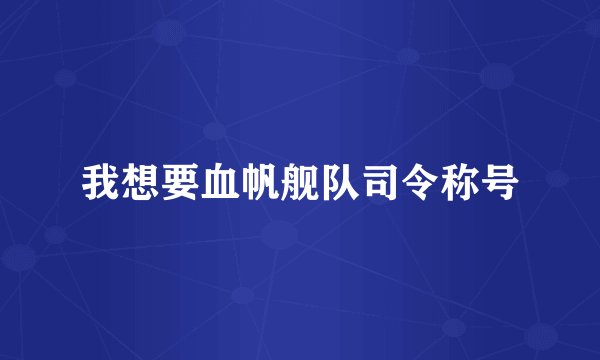我想要血帆舰队司令称号