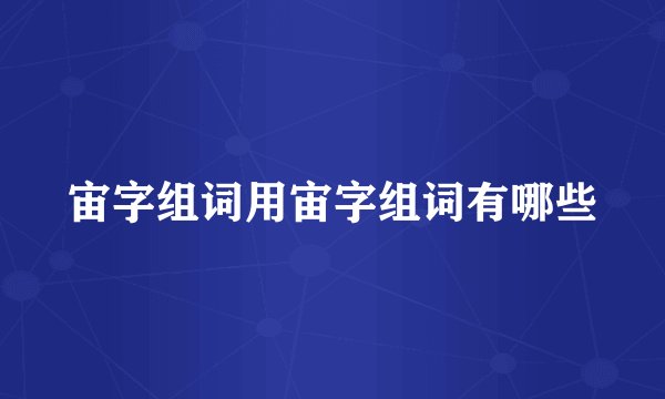 宙字组词用宙字组词有哪些