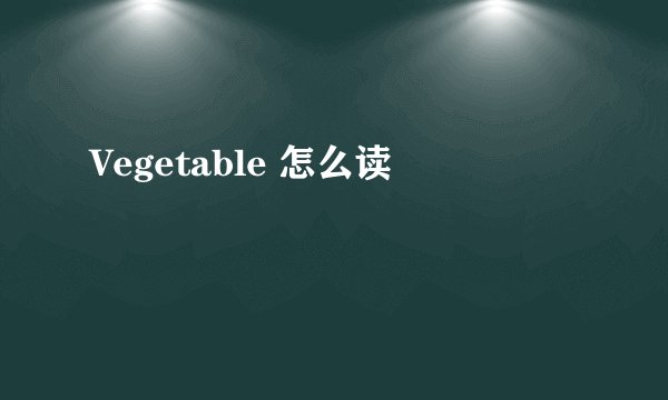 Vegetable 怎么读