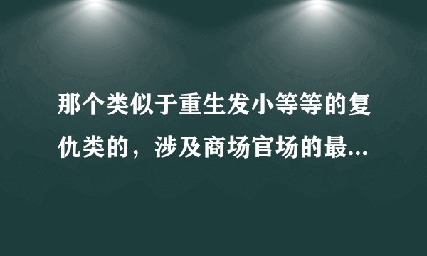 那个类似于重生发小等等的复仇类的，涉及商场官场的最好是！！是BL哦！！