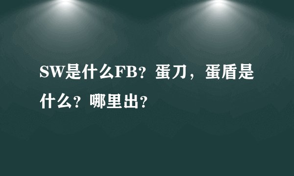 SW是什么FB？蛋刀，蛋盾是什么？哪里出？
