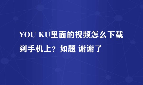 YOU KU里面的视频怎么下载到手机上？如题 谢谢了