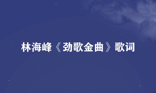 林海峰《劲歌金曲》歌词