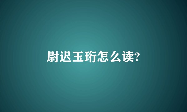 尉迟玉珩怎么读?
