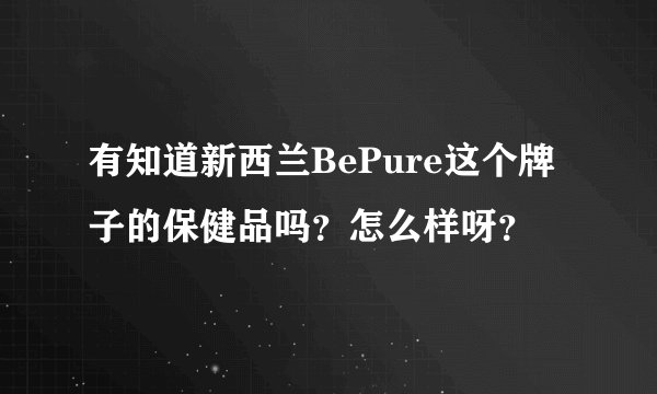 有知道新西兰BePure这个牌子的保健品吗？怎么样呀？