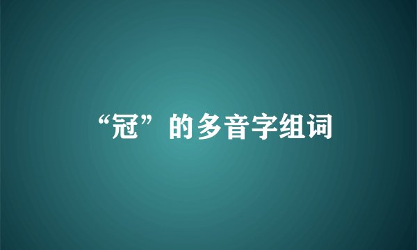 “冠”的多音字组词