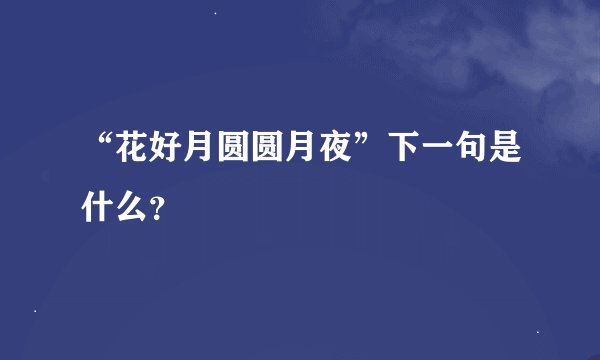 “花好月圆圆月夜”下一句是什么？