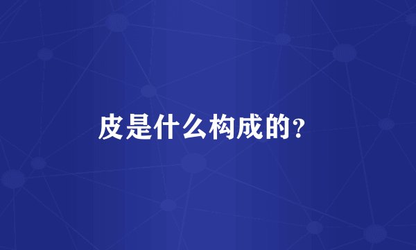 皮是什么构成的？