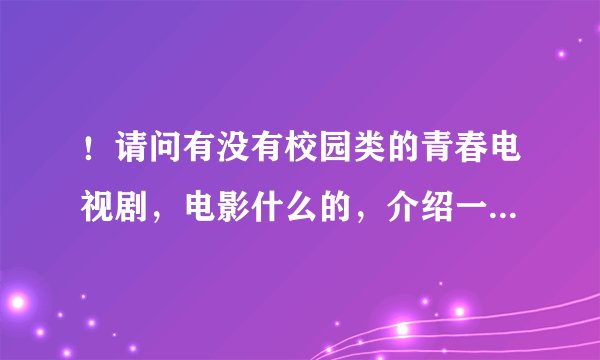 ！请问有没有校园类的青春电视剧，电影什么的，介绍一些，谢谢