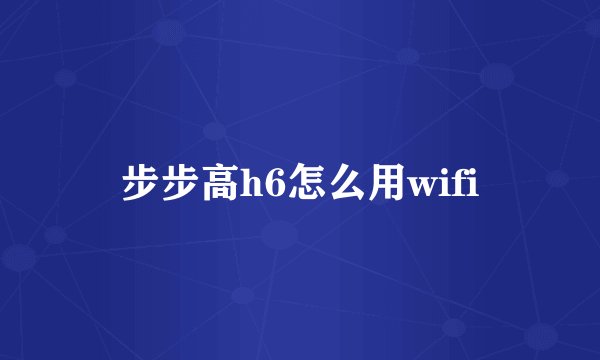 步步高h6怎么用wifi