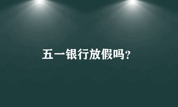 五一银行放假吗？