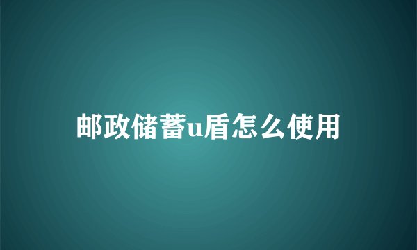 邮政储蓄u盾怎么使用