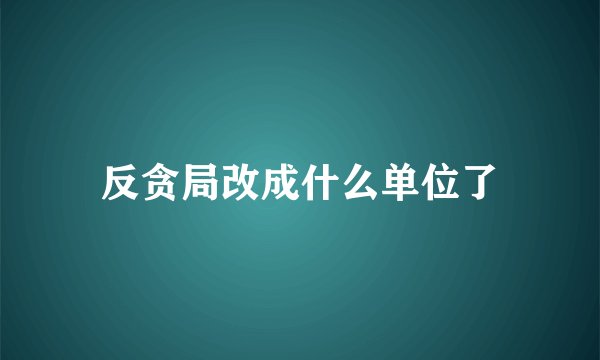 反贪局改成什么单位了