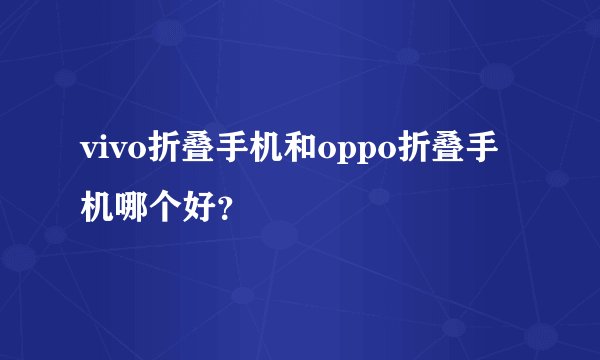 vivo折叠手机和oppo折叠手机哪个好？